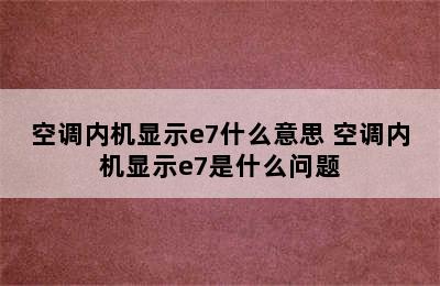 空调内机显示e7什么意思 空调内机显示e7是什么问题